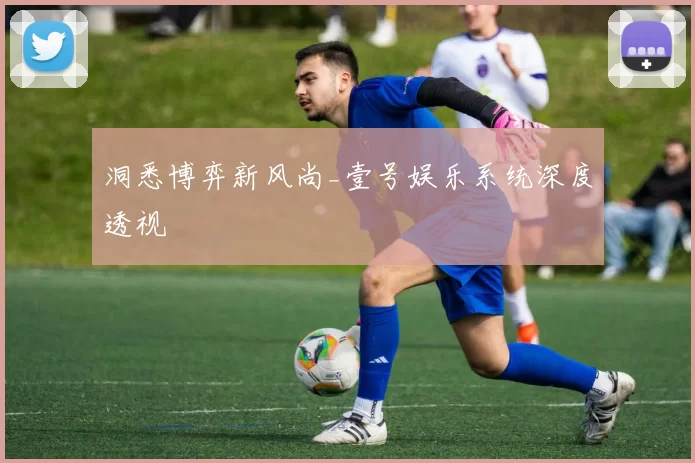 洞悉博弈新风尚_壹号娱乐系统深度透视