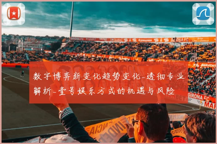 数字博弈新变化趋势变化_透彻专业解析_壹号娱乐方式的机遇与风险