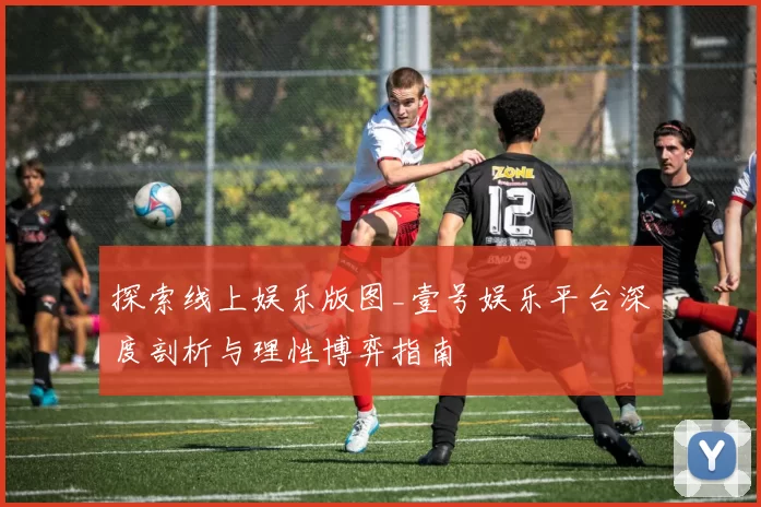 探索线上娱乐版图_壹号娱乐平台深度剖析与理性博弈指南