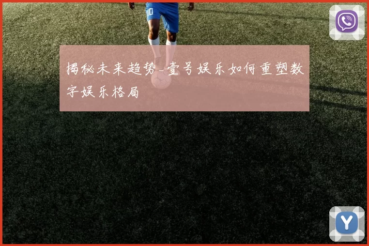 揭秘未来趋势_壹号娱乐如何重塑数字娱乐格局