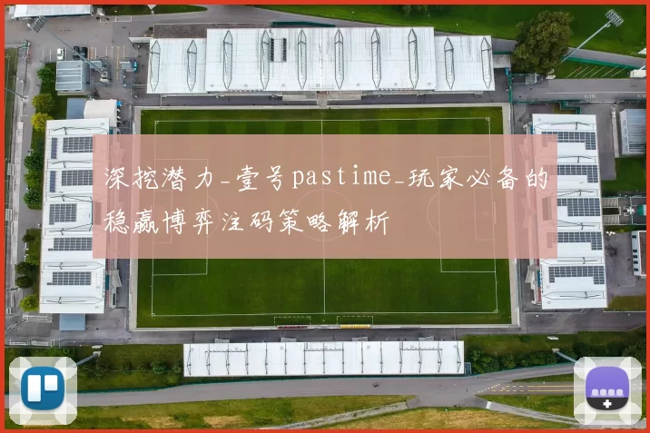 深挖潜力_壹号pastime_玩家必备的稳赢博弈注码策略解析