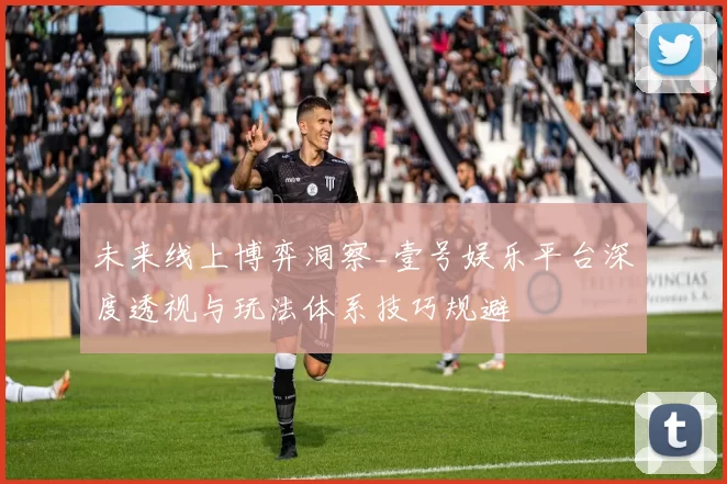 未来线上博弈洞察_壹号娱乐平台深度透视与玩法体系技巧规避