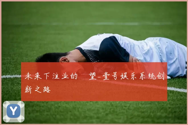 未来下注业的瞭望_壹号娱乐系统创新之路