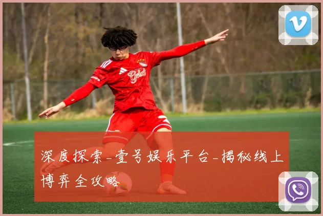 深度探索_壹号娱乐平台_揭秘线上博弈全攻略