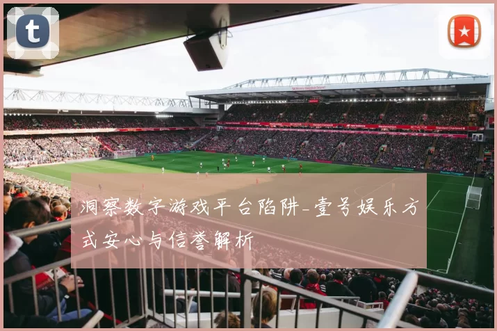 洞察数字游戏平台陷阱_壹号娱乐方式安心与信誉解析